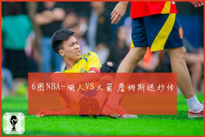 6图NBA-湖人VS火箭 詹姆斯送妙传