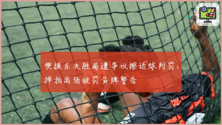 樊振东决胜局遭争议擦边球判罚,摔拍离场被罚黄牌警告
