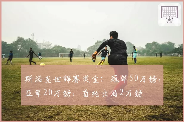 斯诺克世锦赛奖金：冠军50万镑，亚军20万镑，首轮出局2万镑