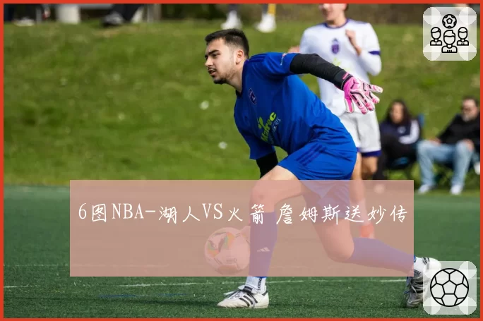 6图NBA-湖人VS火箭 詹姆斯送妙传