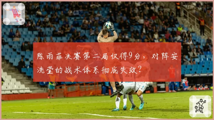 陈雨菲决赛第二局仅得9分，对阵安洗莹的战术体系彻底失效？