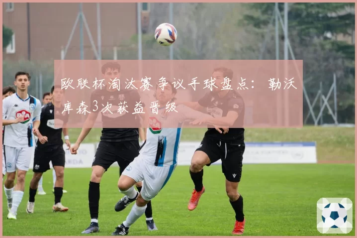 欧联杯淘汰赛争议手球盘点：勒沃库森3次获益晋级