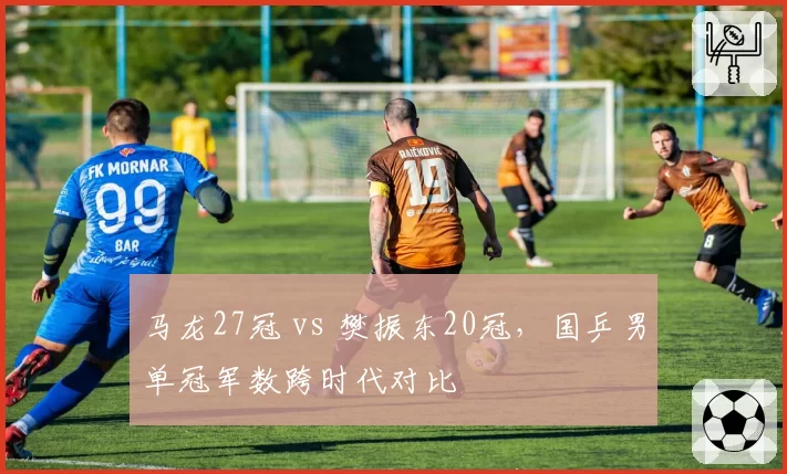 马龙27冠 vs 樊振东20冠，国乒男单冠军数跨时代对比