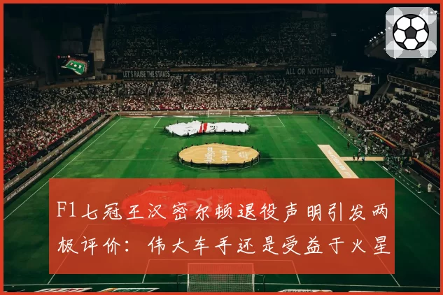 F1七冠王汉密尔顿退役声明引发两极评价:伟大车手还是受益于火星车?