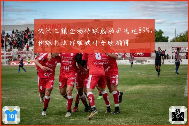 武汉三镇全场传球成功率高达89%,控球打法却难破对手铁桶阵