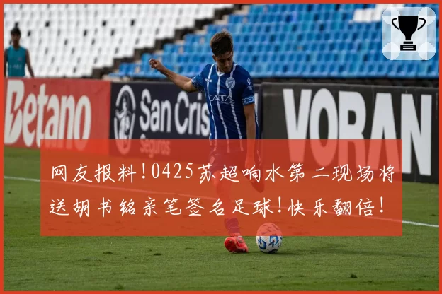 网友报料!0425苏超响水第二现场将送胡书铭亲笔签名足球!快乐翻倍!