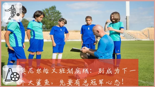 奥尼尔给文班划底线:别成为下一个大鲨鱼,先要有总冠军心态!