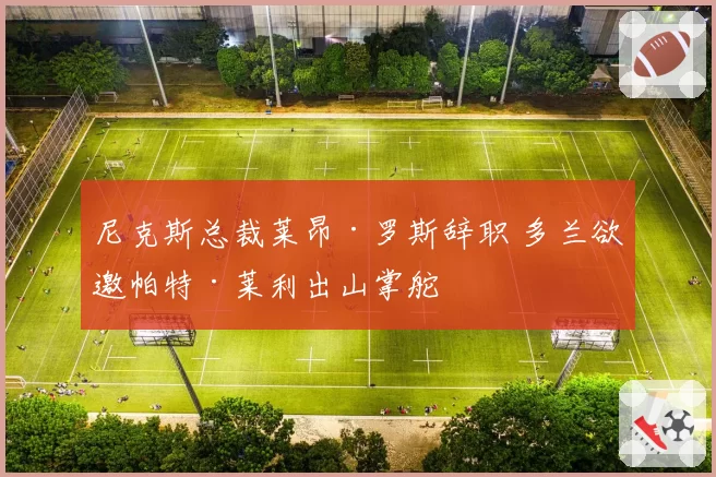 尼克斯总裁莱昂·罗斯辞职 多兰欲邀帕特·莱利出山掌舵