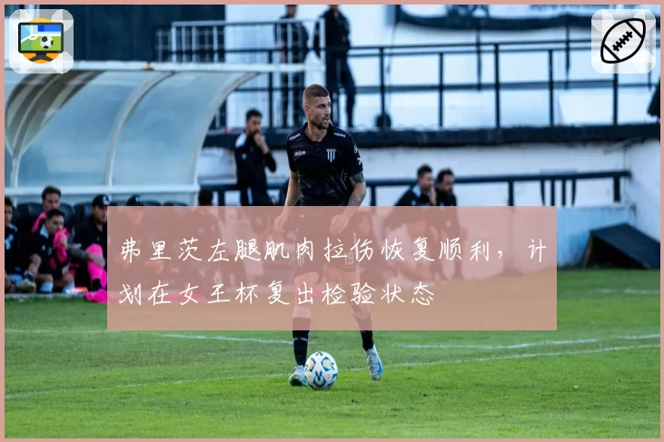 弗里茨左腿肌肉拉伤恢复顺利，计划在女王杯复出检验状态