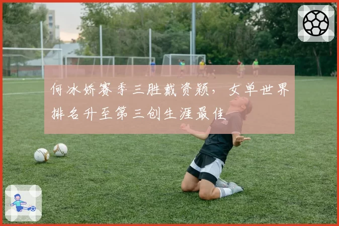 何冰娇赛季三胜戴资颖，女单世界排名升至第三创生涯最佳