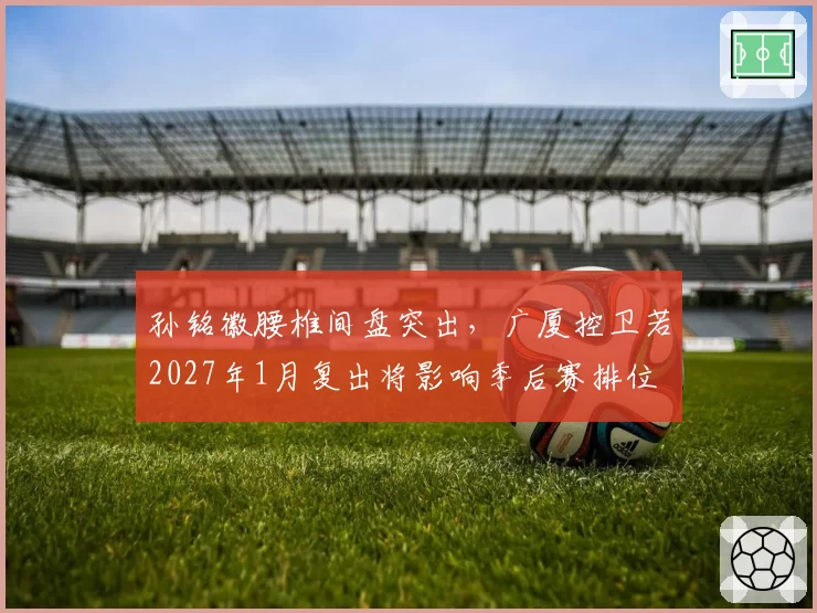 孙铭徽腰椎间盘突出,广厦控卫若2027年1月复出将影响季后赛排位