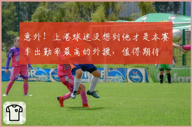 意外！上港球迷没想到他才是本赛季出勤率最高的外援，值得期待